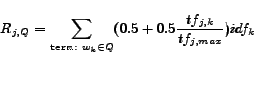 \begin{displaymath} R_{j,Q}=\sum_{\texttt{term:}\;w_k \in Q} (0.5+0.5\frac{tf_{j,k}}{tf_{j, max}})idf_k \end{displaymath}