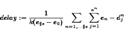 \begin{displaymath}
delay:= \frac{1}{k(e_{\sharp e}-e_0)}\sum_{n=1,\ldots \sharp e}
\sum^{a^{n}}_{j=1}e_n-d^{n}_j
\end{displaymath}