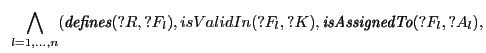 $\displaystyle \hspace{.2cm} \bigwedge_{l=1,\dots,n} (\textit{defines}(?R,?F_l), isValidIn(?F_l,?K), \textit{isAssignedTo}(?F_l,?A_l),$