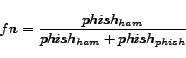\begin{displaymath} fn = \frac{phish_{ham}}{phish_{ham}+phish_{phish}} \end{displaymath}