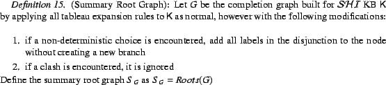 \begin{Definition}(Summary Root Graph): Let $G$\ be the completion graph built f... ... summary root graph $S_{G}$\ as $S_{G} = \ensuremath{Roots(G)}$ \end{Definition}