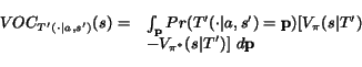 \begin{displaymath}\begin{array}{ll} VOC_{T'(\cdot\vert a,s')}(s) =& \int_{\bf p... ...\pi}(s\vert T')\ & - V_{\pi^*}(s\vert T')] d{\bf p}\end{array}\end{displaymath}