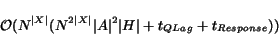 \begin{displaymath}\begin{array}{ll} \mathcal{O}(N^{\vert X\vert} (N^{2\vert X\v... ...rt A\vert^2\vert H\vert + t_{QLag} + t_{Response})) \end{array}\end{displaymath}