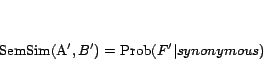 \begin{displaymath}
{\rm SemSim}(A^\prime , B^\prime )={\rm Prob}(F^\prime \vert synonymous)
\end{displaymath}