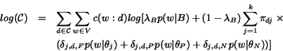 \begin{eqnarray*}
log({\cal C}) & = & \sum_{d \in {\cal C}}\sum_{w \in V}c(w:d)...
..._{j,d,P} p(w\vert\theta_P) +
\delta_{j,d,N}p(w\vert\theta_N))]
\end{eqnarray*}