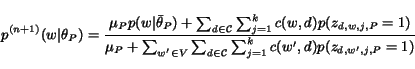 \begin{displaymath}p^{(n+1)}(w\vert\theta_P) = \frac{\mu_P p(w\vert\bar{\theta}_...
...\sum_{d\in {\cal C}}\sum_{j = 1}^{k}c(w',
d)p(z_{d,w',j,P}=1)}\end{displaymath}