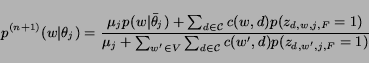 \begin{displaymath}p^{(n+1)}(w\vert\theta_j) = \frac{\mu_j
p(w\vert\bar{\theta}...
... \sum_{w' \in V}\sum_{d\in {\cal C}}c(w',
d)p(z_{d,w',j,F}=1)}\end{displaymath}