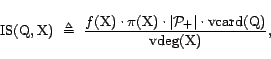\begin{displaymath}{\mathrm{IS}}(\text{Q},\text{X})  \triangleq  \frac{f(\text... ...t \cdot {\mathrm{vcard}}(\text{Q})}{{\mathrm{vdeg}}(\text{X})},\end{displaymath}