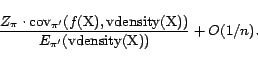 \begin{displaymath}\frac{Z_\pi \cdot {\mathrm{cov}}_{\pi'}(f(\text{X}), {\mathrm... ...(\text{X}))}{E_{\pi'}({\mathrm{vdensity}}(\text{X}))} + O(1/n).\end{displaymath}
